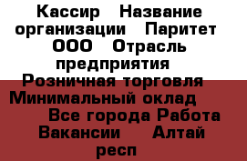 Кассир › Название организации ­ Паритет, ООО › Отрасль предприятия ­ Розничная торговля › Минимальный оклад ­ 20 000 - Все города Работа » Вакансии   . Алтай респ.